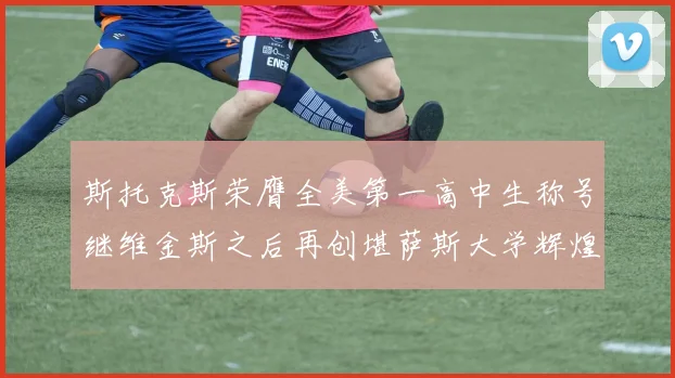 斯托克斯荣膺全美第一高中生称号继维金斯之后再创堪萨斯大学辉煌历史