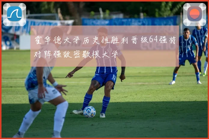 霍华德大学历史性胜利晋级64强将对阵强敌密歇根大学