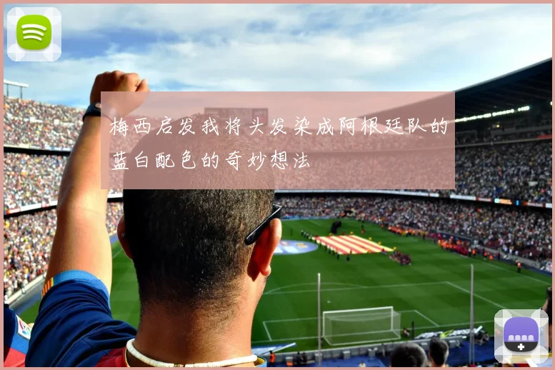 梅西启发我将头发染成阿根廷队的蓝白配色的奇妙想法