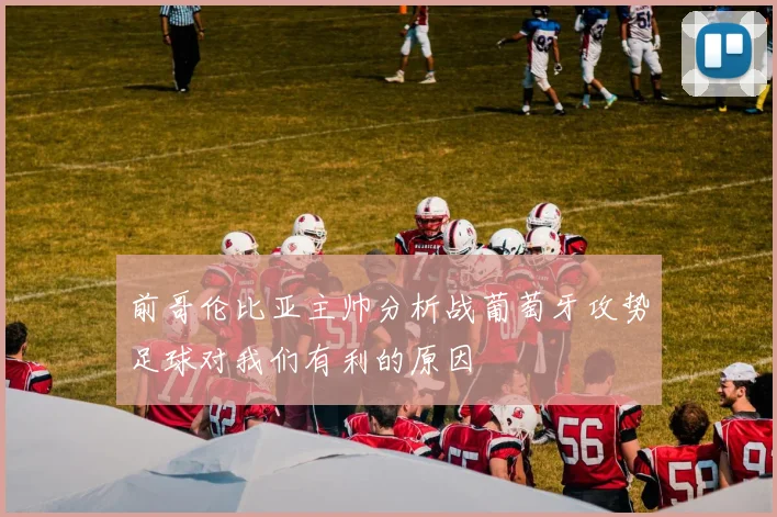 前哥伦比亚主帅分析战葡萄牙攻势足球对我们有利的原因