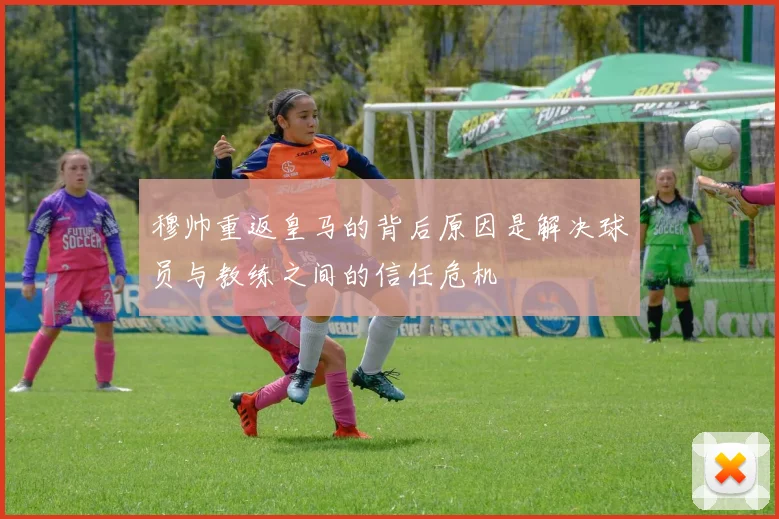 穆帅重返皇马的背后原因是解决球员与教练之间的信任危机