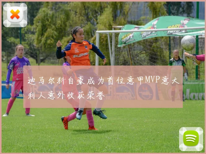 迪马尔科自豪成为首位意甲MVP意大利人意外收获荣誉