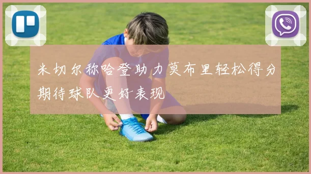 米切尔称哈登助力莫布里轻松得分期待球队更好表现